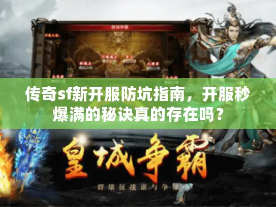 传奇sf新开服防坑指南,开服秒爆满的秘诀真的存在吗? 传奇sf新开服防坑指南,开服秒爆满的秘诀真的存在吗?