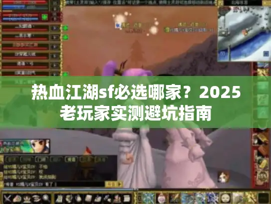 热血江湖sf必选哪家?2025老玩家实测避坑指南 热血江湖sf必选哪家?2025老玩家实测避坑指南