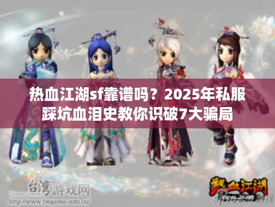 热血江湖sf靠谱吗？2025年私服踩坑血泪史教你识破7大骗局