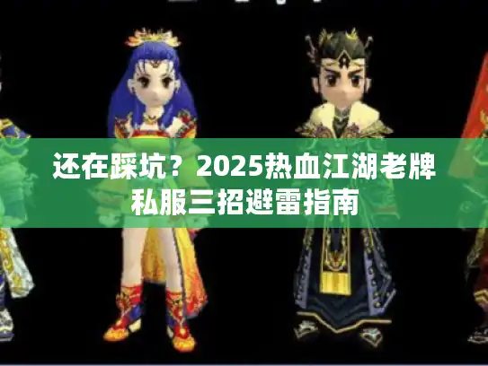 还在踩坑？2025热血江湖老牌私服三招避雷指南