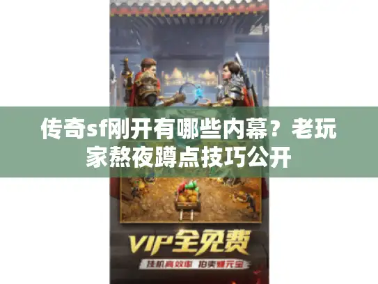 传奇sf刚开有哪些内幕？老玩家熬夜蹲点技巧公开