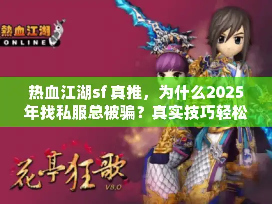 热血江湖sf 真推，为什么2025年找私服总被骗？真实技巧轻松避坑