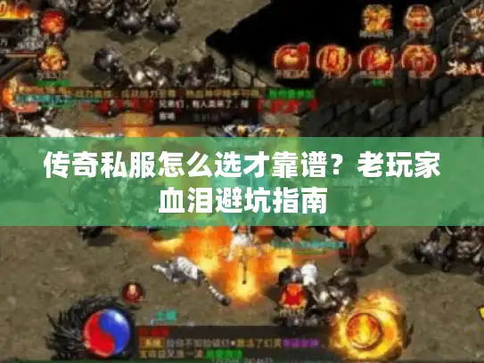 传奇私服怎么选才靠谱?老玩家血泪避坑指南 传奇私服怎么选才靠谱?老玩家血泪避坑指南