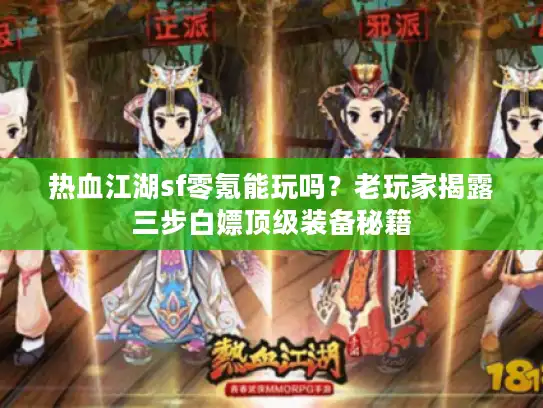 热血江湖sf零氪能玩吗？老玩家揭露三步白嫖顶级装备秘籍