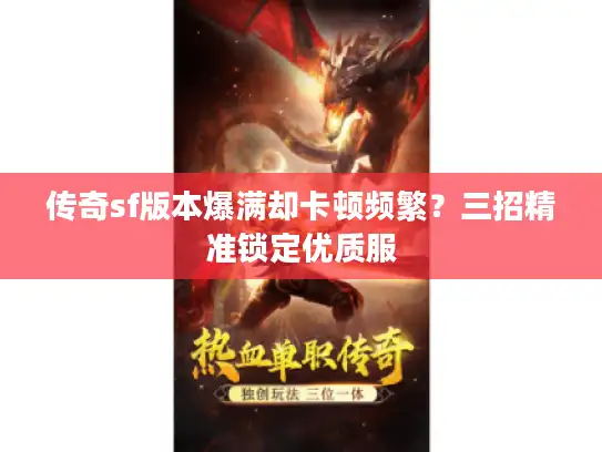 传奇sf版本爆满却卡顿频繁?三招精准锁定优质服 传奇sf版本爆满却卡顿频繁?三招精准锁定优质服