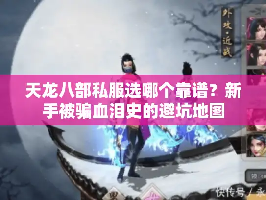 天龙八部私服选哪个靠谱?新手被骗血泪史的避坑地图 天龙八部私服选哪个靠谱?新手被骗血泪史的避坑地图