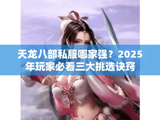 天龙八部私服哪家强？2025年玩家必看三大挑选诀窍