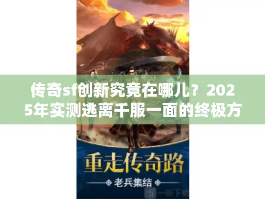 传奇sf创新究竟在哪儿?2025年实测逃离千服一面的终极方案 传奇sf创新究竟在哪儿?2025年实测逃离千服一面的终极方案