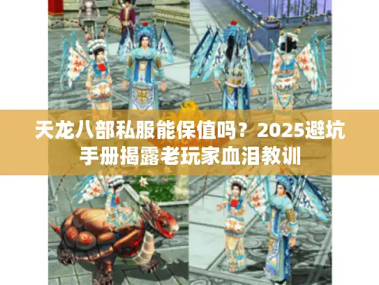 天龙八部私服能保值吗?2025避坑手册揭露老玩家血泪教训 天龙八部私服能保值吗?2025避坑手册揭露老玩家血泪教训