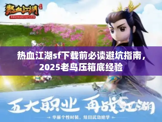 热血江湖sf下载前必读避坑指南，2025老鸟压箱底经验
