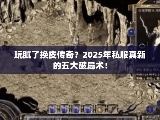 玩腻了换皮传奇？2025年私服真新的五大破局术！