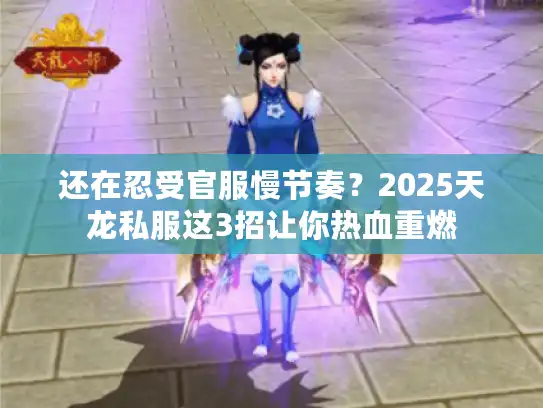还在忍受官服慢节奏？2025天龙私服这3招让你热血重燃