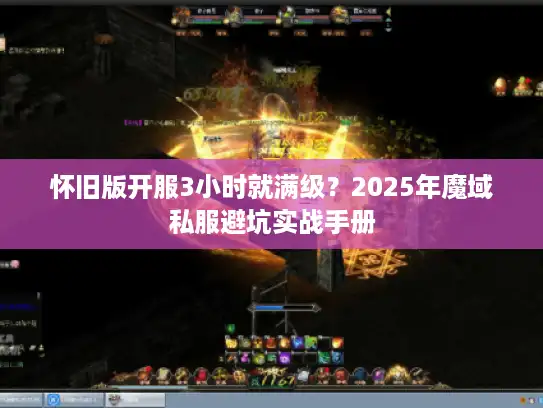 怀旧版开服3小时就满级？2025年魔域私服避坑实战手册
