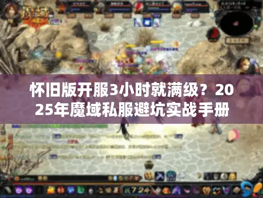 怀旧版开服3小时就满级？2025年魔域私服避坑实战手册