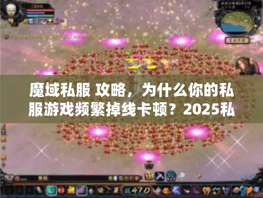 魔域私服 攻略,为什么你的私服游戏频繁掉线卡顿?2025私密技巧大公开 魔域私服 攻略,为什么你的私服游戏频繁掉线卡顿?2025私密技巧大公开
