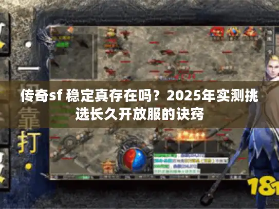 传奇sf 稳定真存在吗？2025年实测挑选长久开放服的诀窍