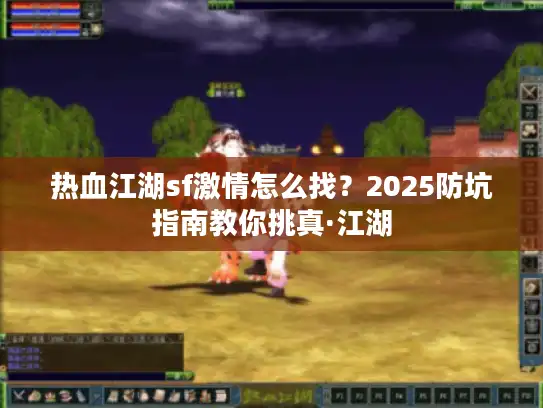 热血江湖sf激情怎么找？2025防坑指南教你挑真·江湖