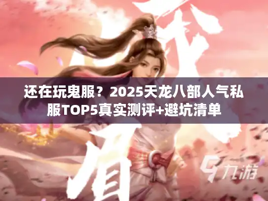 还在玩鬼服？2025天龙八部人气私服TOP5真实测评+避坑清单