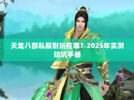 天龙八部私服耐玩在哪？2025年实测防坑手册