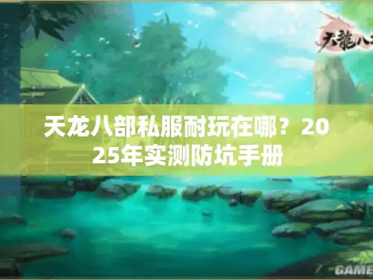 天龙八部私服耐玩在哪？2025年实测防坑手册