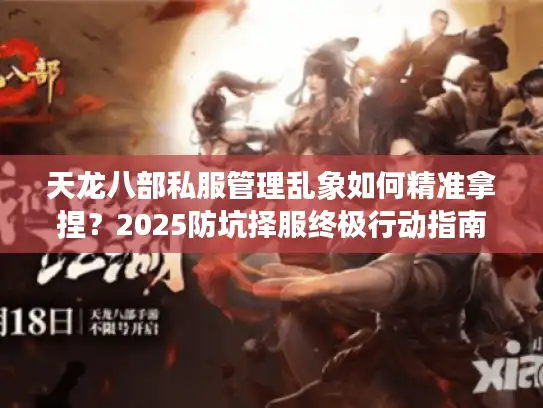 天龙八部私服管理乱象如何精准拿捏？2025防坑择服终极行动指南