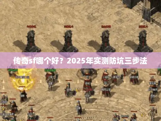 传奇sf哪个好？2025年实测防坑三步法
