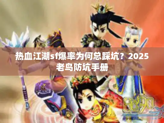 热血江湖sf爆率为何总踩坑？2025老鸟防坑手册
