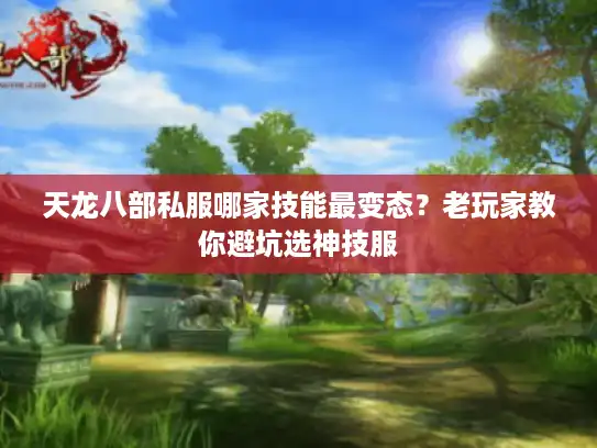 天龙八部私服哪家技能最变态？老玩家教你避坑选神技服