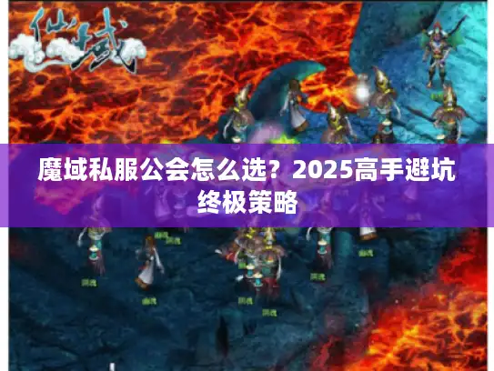 魔域私服公会怎么选?2025高手避坑终极策略 魔域私服公会怎么选?2025高手避坑终极策略
