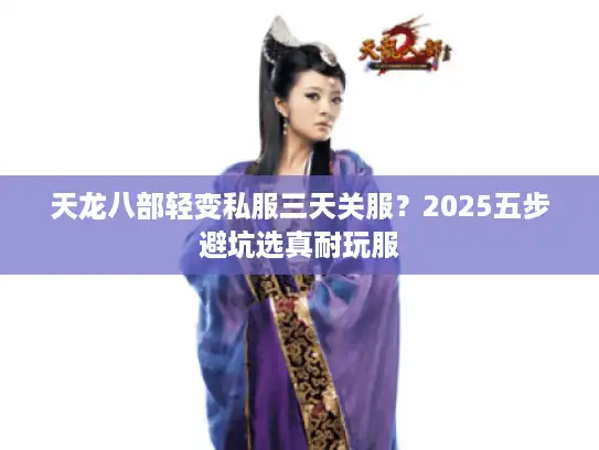 天龙八部轻变私服三天关服？2025五步避坑选真耐玩服