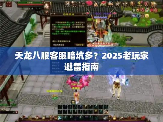 天龙八服客服暗坑多？2025老玩家避雷指南