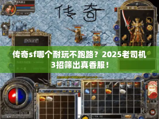 传奇sf哪个耐玩不跑路？2025老司机3招筛出真香服！