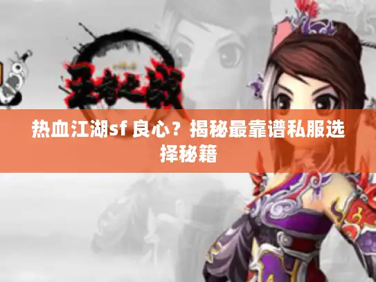热血江湖sf 良心?揭秘最靠谱私服选择秘籍 热血江湖sf 良心?揭秘最靠谱私服选择秘籍