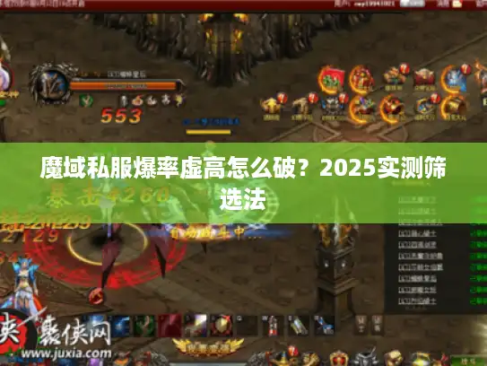 魔域私服爆率虚高怎么破?2025实测筛选法 魔域私服爆率虚高怎么破?2025实测筛选法