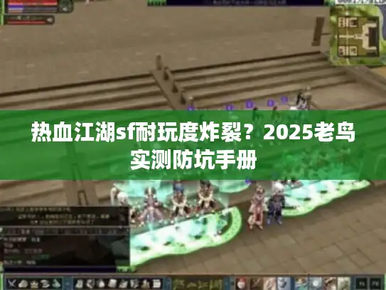 热血江湖sf耐玩度炸裂？2025老鸟实测防坑手册