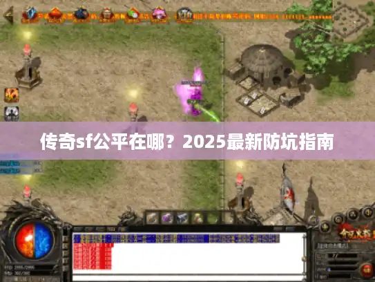 传奇sf公平在哪?2025最新防坑指南 传奇sf公平在哪?2025最新防坑指南