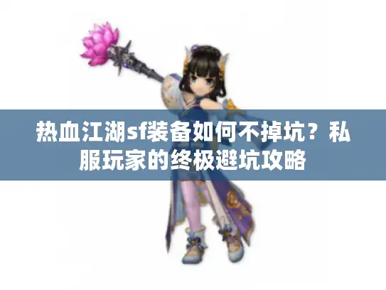 热血江湖sf装备如何不掉坑？私服玩家的终极避坑攻略