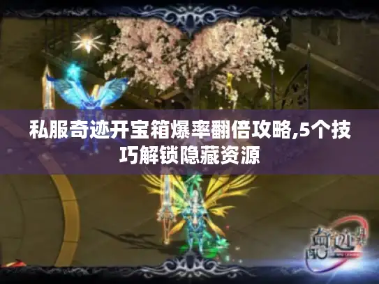 私服奇迹开宝箱爆率翻倍攻略,5个技巧解锁隐藏资源