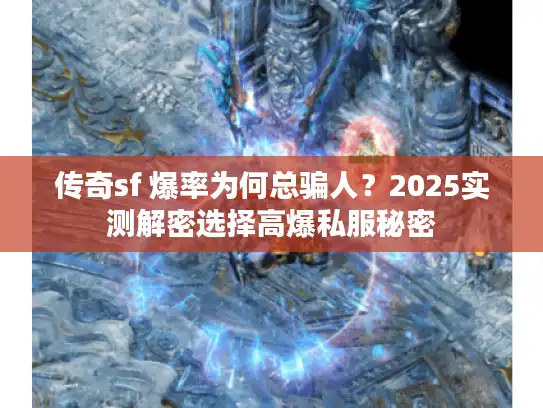 传奇sf 爆率为何总骗人？2025实测解密选择高爆私服秘密