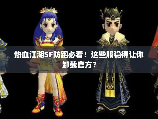 热血江湖SF防跑必看！这些服稳得让你卸载官方？