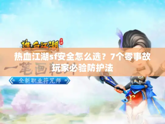 热血江湖sf安全怎么选？7个零事故玩家必验防护法