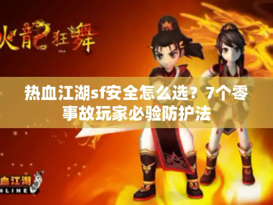 热血江湖sf安全怎么选？7个零事故玩家必验防护法