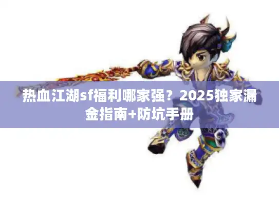 热血江湖sf福利哪家强？2025独家漏金指南+防坑手册