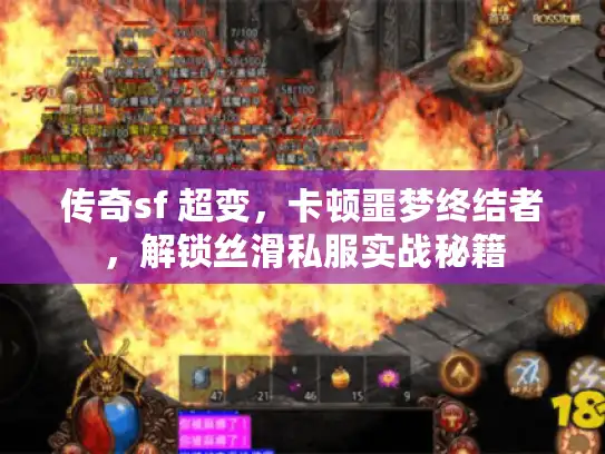 传奇sf 超变，卡顿噩梦终结者，解锁丝滑私服实战秘籍
