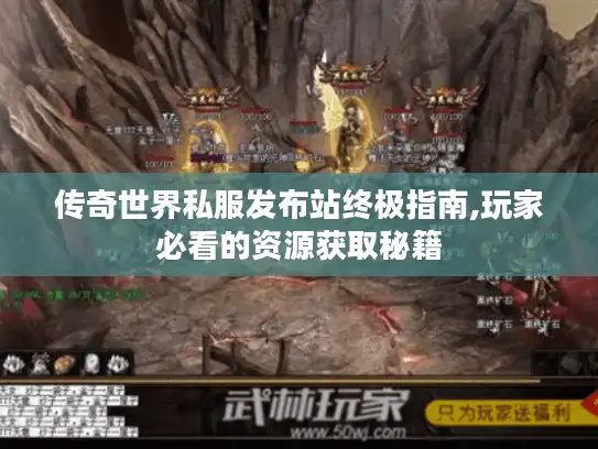 传奇世界私服发布站终极指南,玩家必看的资源获取秘籍