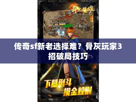 传奇sf新老选择难?骨灰玩家3招破局技巧 传奇sf新老选择难?骨灰玩家3招破局技巧