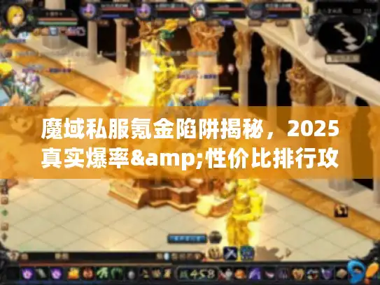 魔域私服氪金陷阱揭秘,2025真实爆率&性价比排行攻略 魔域私服氪金陷阱揭秘,2025真实爆率&性价比排行攻略
