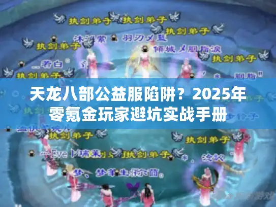 天龙八部公益服陷阱?2025年零氪金玩家避坑实战手册 天龙八部公益服陷阱?2025年零氪金玩家避坑实战手册