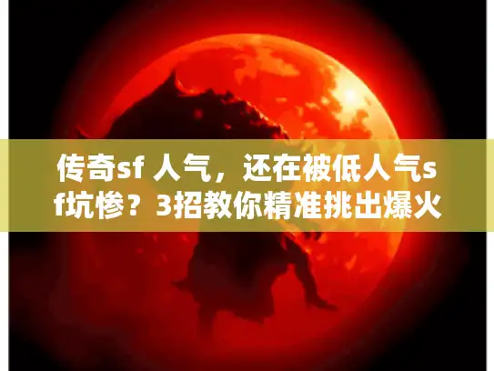 传奇sf 人气,还在被低人气sf坑惨?3招教你精准挑出爆火私服不踩雷! 传奇sf 人气,还在被低人气sf坑惨?3招教你精准挑出爆火私服不踩雷!