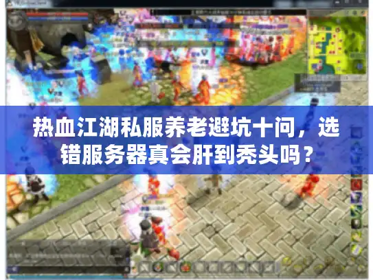 热血江湖私服养老避坑十问，选错服务器真会肝到秃头吗？